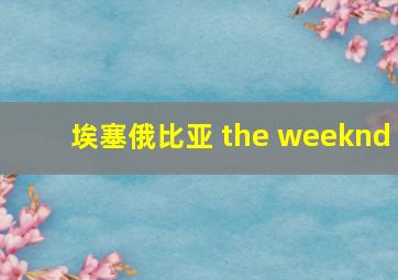 埃塞俄比亚 the weeknd